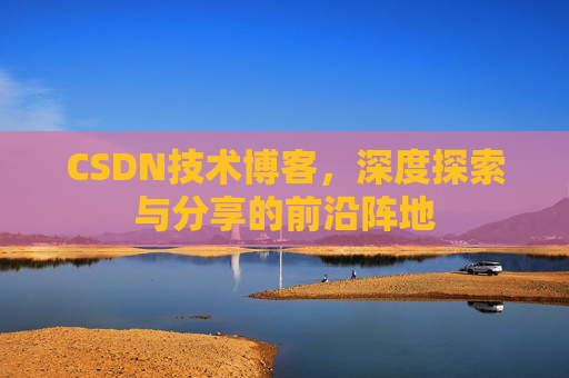 CSDN技术博客，深度探索与分享的前沿阵地